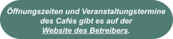 Öffnungszeiten und Veranstaltungstermine des Cafés gibt es auf der  Website des Betreibers.