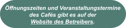 Öffnungszeiten und Veranstaltungstermine des Cafés gibt es auf der  Website des Betreibers.